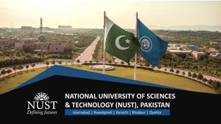 NATIONAL UNIVERSITY OF SCIENCES
& TECHNOLOGY (NUST), PAKISTAN
Islamabad | Rawalpindi | Karachi | Risalpur | Quetta
 