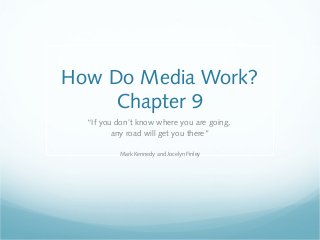 How Do Media Work?
     Chapter 9
  “If you don’t know where you are going,
         any road will get you there”

          Mark Kennedy and Jocelyn Finley
 