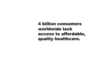 4 billion consumers worldwide lack access to affordable, quality healthcare. 