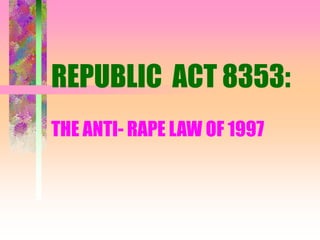 REPUBLIC ACT 8353:
THE ANTI- RAPE LAW OF 1997
 