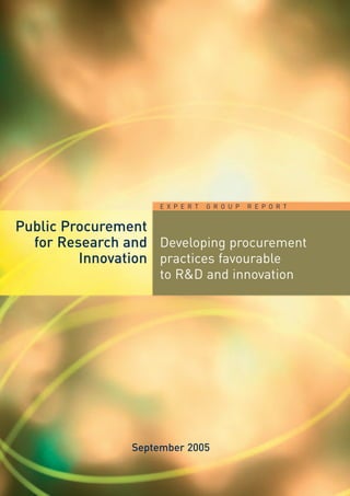 E X P E R T   G R O U P   R E P O R T


Public Procurement
  for Research and Developing procurement
         Innovation practices favourable
                     to R&D and innovation




                September 2005
 