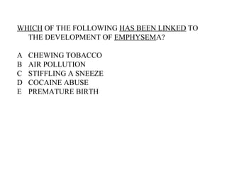 WHICH  OF THE FOLLOWING  HAS BEEN LINKED  TO THE DEVELOPMENT OF  EMPHYSEM A? A CHEWING TOBACCO B AIR POLLUTION C STIFFLING A SNEEZE D COCAINE ABUSE E PREMATURE BIRTH 