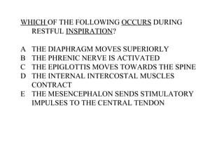 WHICH  OF THE FOLLOWING  OCCURS  DURING RESTFUL  INSPIRATION ? A THE DIAPHRAGM MOVES SUPERIORLY B THE PHRENIC NERVE IS ACTIVATED C THE EPIGLOTTIS MOVES TOWARDS THE SPINE D THE INTERNAL INTERCOSTAL MUSCLES CONTRACT E THE MESENCEPHALON SENDS STIMULATORY IMPULSES TO THE CENTRAL TENDON 