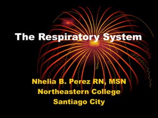 The Respiratory System Nhelia B. Perez RN, MSN Northeastern College Santiago City 