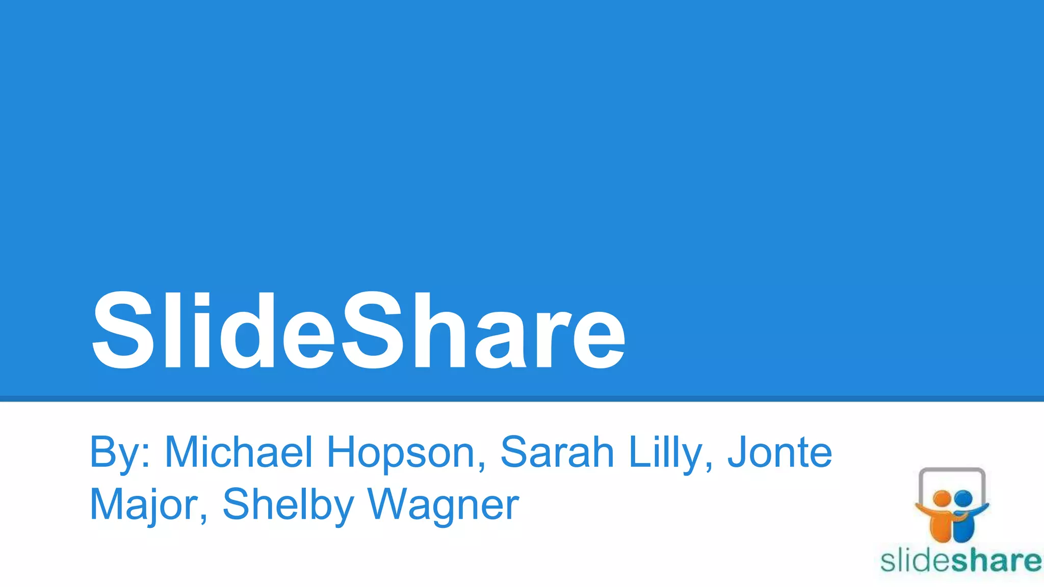 SlideShare
By: Michael Hopson, Sarah Lilly, Jonte
Major, Shelby Wagner
 