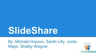 SlideShare
By: Michael Hopson, Sarah Lilly, Jonte
Major, Shelby Wagner
 