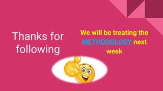 Thanks for
following
We will be treating the
METHODOLOGY next
week
 