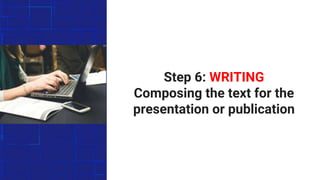 Step 6: WRITING
Composing the text for the
presentation or publication
 