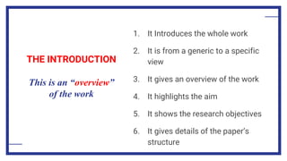 THE INTRODUCTION
This is an “overview”
of the work
1. It Introduces the whole work
2. It is from a generic to a specific
view
3. It gives an overview of the work
4. It highlights the aim
5. It shows the research objectives
6. It gives details of the paper’s
structure
 