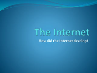 How did the internet develop?
 