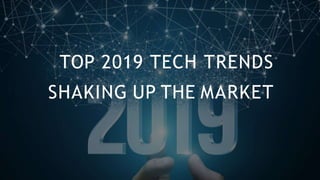 TOP 2019 TECH TRENDS
SHAKING UP THE MARKET
 