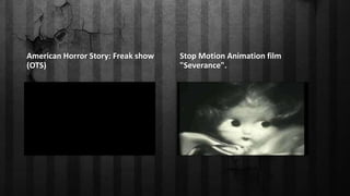 American Horror Story: Freak show
(OTS)
Stop Motion Animation film
"Severance".
 