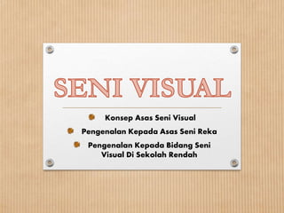 Konsep Asas Seni Visual
Pengenalan Kepada Asas Seni Reka
Pengenalan Kepada Bidang Seni
Visual Di Sekolah Rendah
 