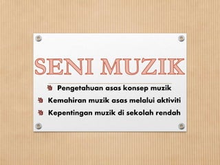 Pengetahuan asas konsep muzik
Kemahiran muzik asas melalui aktiviti
Kepentingan muzik di sekolah rendah
 