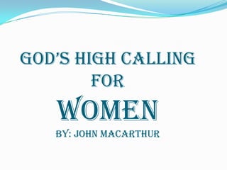 GOD’S HIGH CALLING
        FOR
   WOMEN
   BY: JOHN MACARTHUR
 