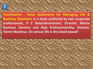 3

Punchtantra - Value Statements for Managing Life &
Business Situations is a book authored by two corporate
professionals, P C Balasubramanian, Director, Matrix
Business Services and Raja Krishnamoorthy, Director,
Talent Maximus. On whose life is this book based?
 