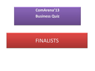 ComArena’13
Business Quiz




FINALISTS
 