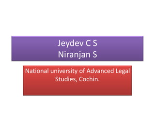 Jeydev C S
           Niranjan S
National university of Advanced Legal
          Studies, Cochin.
 