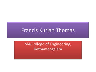 Francis Kurian Thomas

 MA College of Engineering,
     Kothamangalam
 