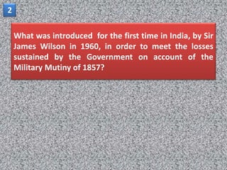 2

    What was introduced for the first time in India, by Sir
    James Wilson in 1960, in order to meet the losses
    sustained by the Government on account of the
    Military Mutiny of 1857?
 