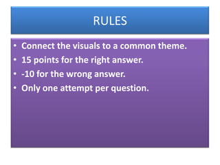 RULES
•   Connect the visuals to a common theme.
•   15 points for the right answer.
•   -10 for the wrong answer.
•   Only one attempt per question.
 