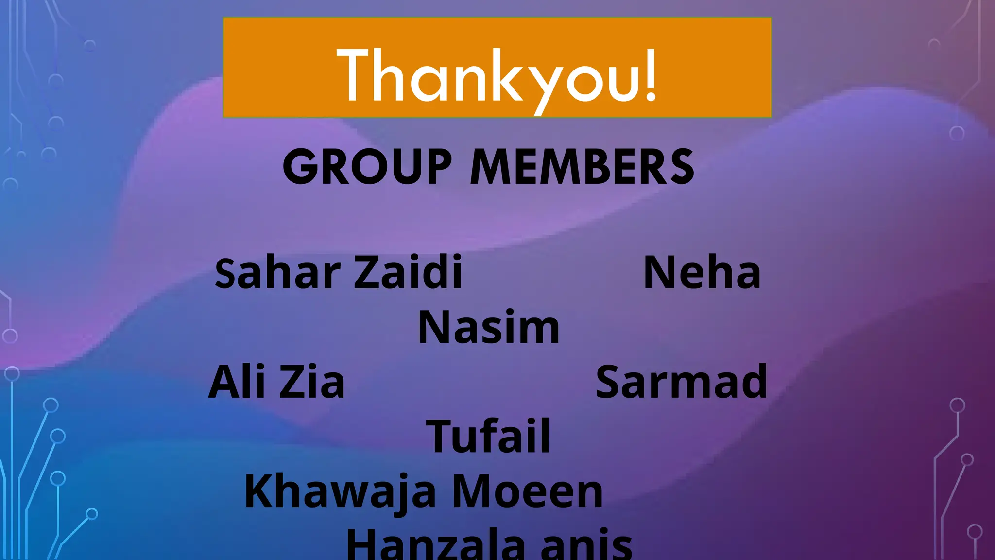GROUP MEMBERS
Sahar Zaidi Neha
Nasim
Ali Zia Sarmad
Tufail
Khawaja Moeen
Thankyou!
 