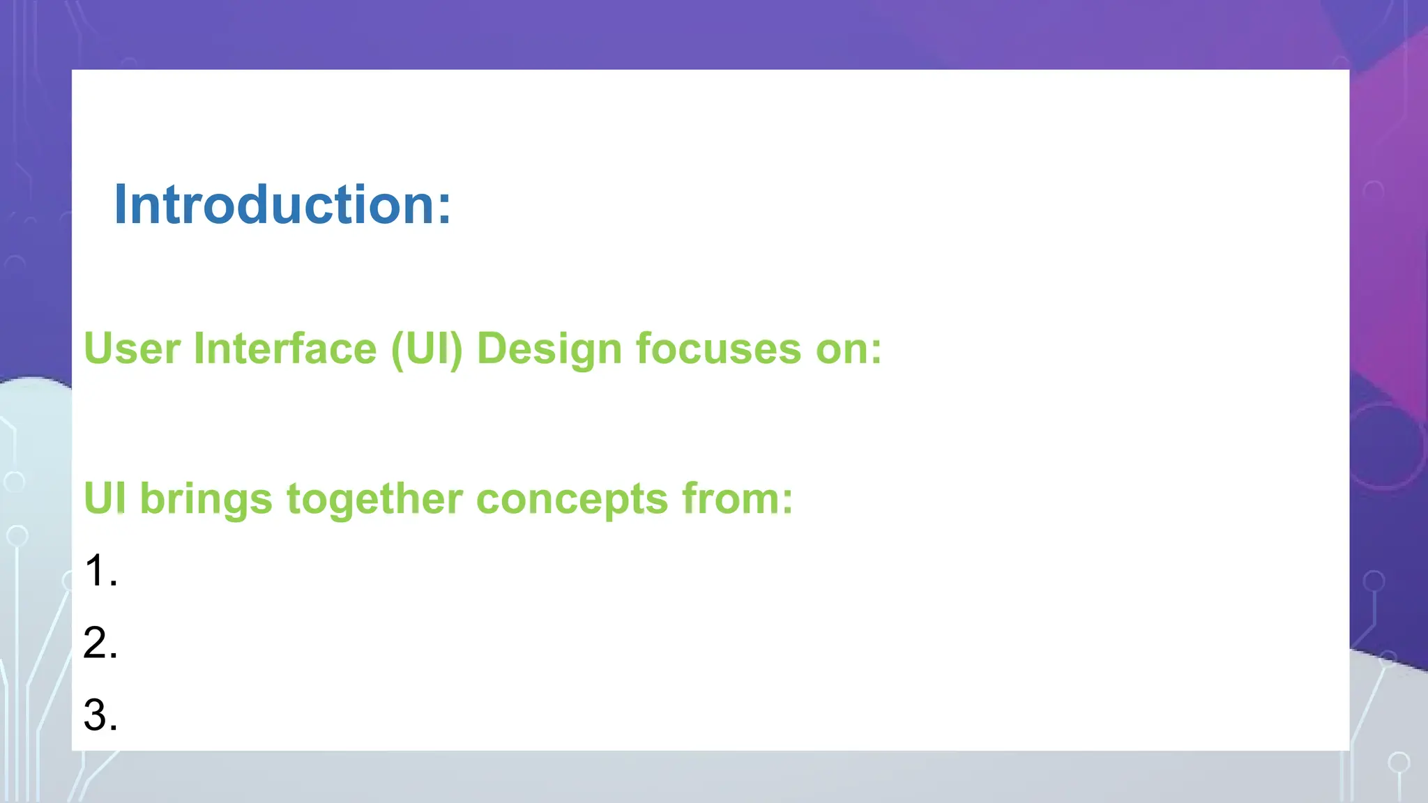 Introduction:
User Interface (UI) Design focuses on:
cess, understand,nd use to facilitate those actions.
UI brings together concepts from:
1. Interaction Design
2. Information Architecture
3. Visual Design
 