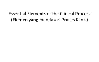Essential Elements of the Clinical Process
(Elemen yang mendasari Proses Klinis)
Andy Fairuz Zuraida Eva / J085221001
Masita Rahayu/ J085221002
DOSEN PEMBIMBING :
Drg. Erni Marlina, Ph.D., Sp.PM., Subsp. Inf(K).
 