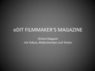 eDIT FILMMAKER‘S MAGAZINE
             Online-Magazin
   mit Videos, Bilderstrecken und Texten
 