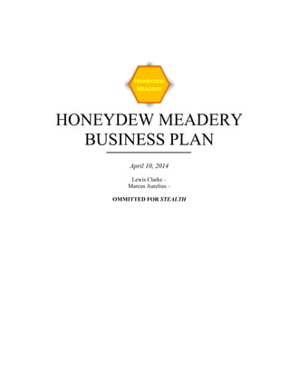 HONEYDEW MEADERY
BUSINESS PLAN
April 10, 2014
Lewis Clarke –
Marcus Aurelius –
OMMITTED FOR STEALTH
 