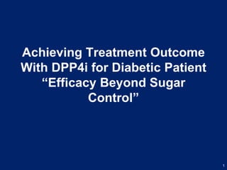 Achieving Treatment Outcome
With DPP4i for Diabetic Patient
“Efficacy Beyond Sugar
Control”
1
 