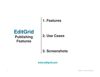 1. Features


    EditGrid
    Publishing      2. Use Cases
     Features

                    3. Screenshots


                 www.editgrid.com


1                                    EditGrid - Online Spreadsheet
 