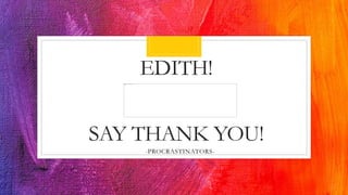 EDITH!
SAY THANK YOU!
-PROCRASTINATORS-
 