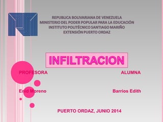 PROFESORA ALUMNA
Enid Moreno Barrios Edith
Infiltracion
PUERTO ORDAZ, JUNIO 2014
 