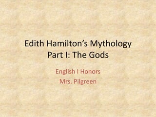 Edith Hamilton’s MythologyPart I: The Gods English I Honors Mrs. Pilgreen 
