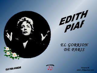 EL GORRION DE PARIS Victoria-M. [email_address] EDITH PIAF con sonido CLIC PARA AVANZAR 