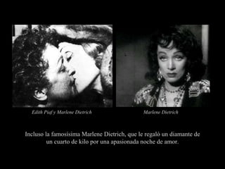 Incluso la famosísima Marlene Dietrich, que le regaló un diamante de un cuarto de kilo por una apasionada noche de amor. M...