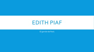 EDITH PIAF
  El gorrión de París
 