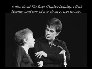 In 1962, she wed Théo Sarapo (Theophanis Lamboukas), a Greek
hairdresser-turned-singer and actor who was 20 years her junior.
 