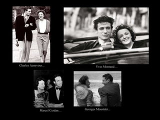 Charles Aznavour... Georges Moustaki... Yves Montand… Marcel Cerdan… 