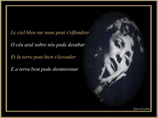 Le ciel bleu sur nous peut s'effondrer O céu azul sobre nós pode desabar Et la terre peut bien s'écrouler E a terra bem pode desmoronar Gotas de Carinho 