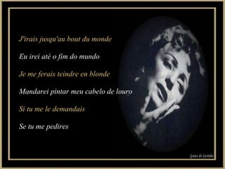 J'irais jusqu'au bout du monde Eu irei até o fim do mundo Je me ferais teindre en blonde Mandarei pintar meu cabelo de louro Si tu me le demandais Se tu me pedires Gotas de Carinho 