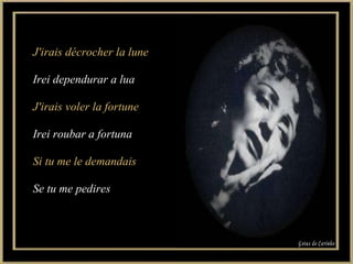 J'irais décrocher la lune Irei dependurar a lua J'irais voler la fortune Irei roubar a fortuna Si tu me le demandais Se tu me pedires Gotas de Carinho 