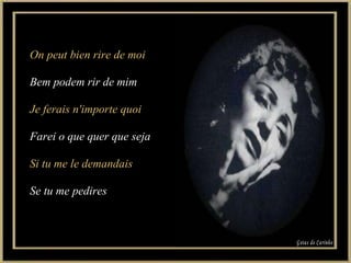 On peut bien rire de moi Bem podem rir de mim Je ferais n'importe quoi Farei o que quer que seja Si tu me le demandais Se tu me pedires Gotas de Carinho 