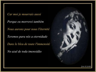 Car moi je mourrais aussi Porque eu morrerei também Nous aurons pour nous l'éternité Teremos para nós a eternidade Dans le bleu de toute l'immensité No azul de toda imensidão Gotas de Carinho 