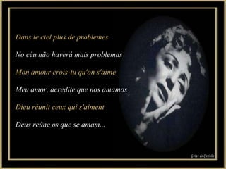 Dans le ciel plus de problemes No céu não haverá mais problemas Mon amour crois-tu qu'on s'aime Meu amor, acredite que nos amamos Dieu réunit ceux qui s'aiment Deus reúne os que se amam... Gotas de Carinho 