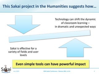 This Sakai project in the Humanities suggests how… July 2009410th Sakai Conference - Boston, MA, U.S.A.Even simple tools can have powerful impact