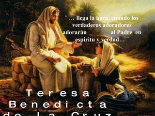 Teresa Benedicta de la Cruz   Una buscadora de la verdad ¨ … llega la hora, cuando los verdaderos adoradores adorarán  al Padre  en espíritu y verdad… ¨ 