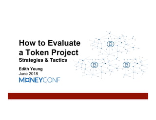How to Evaluate
a Token Project
Strategies & Tactics
Edith Yeung
June 2018
 