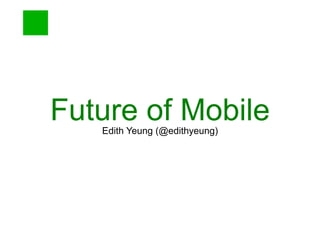 Edith Yeung (@edithyeung)
Future of Mobile
 